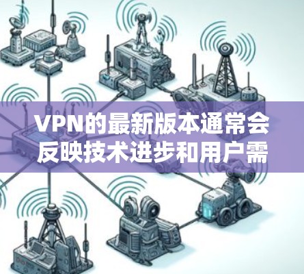 VPN的最新版本通常会反映技术进步和用户需求的变化。以下是对不同类型VPN的最新更新和特点