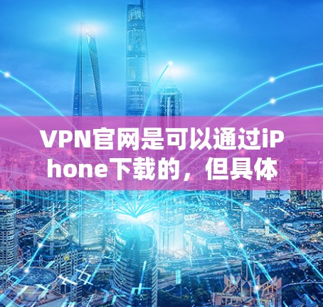 VPN官网是可以通过iPhone下载的，但具体步骤取决于你选择的VPN服务。以下是一些常见的VPN应用及其下载和安装步骤