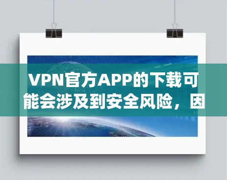 VPN官方APP的下载可能会涉及到安全风险,因此建议您使用可信的VPN服务,如ExpressVPN、Coppers、TENSO等,这些平台提供的是安全可靠的VPN服务。以下是下载步骤 VPN官方APP的下载可能会涉及到安全风险,因此建议您使用可信的VPN服务,如ExpressVPN、Coppers、TENSO等,这些平台提供的是安全可靠的VPN服务。以下是下载步骤