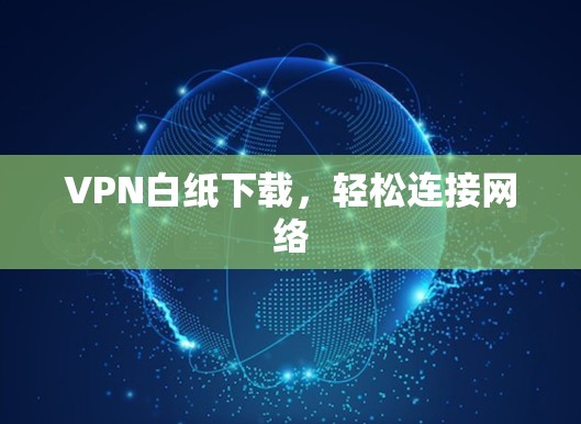 VPN白纸下载，轻松连接网络