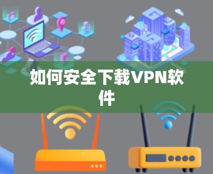 如何安全下载VPN软件 如何安全下载VPN软件