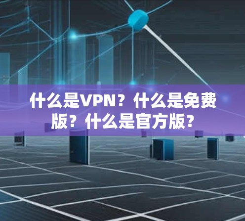 什么是VPN？什么是免费版？什么是官方版？