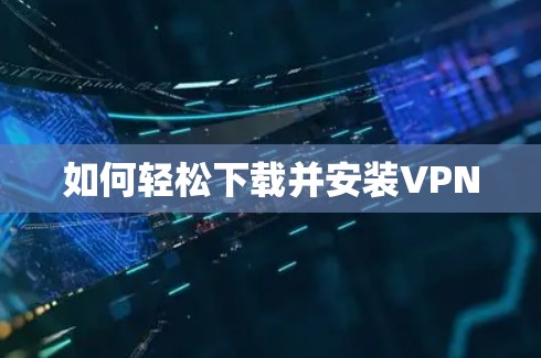如何轻松下载并安装VPN 如何轻松下载并安装VPN