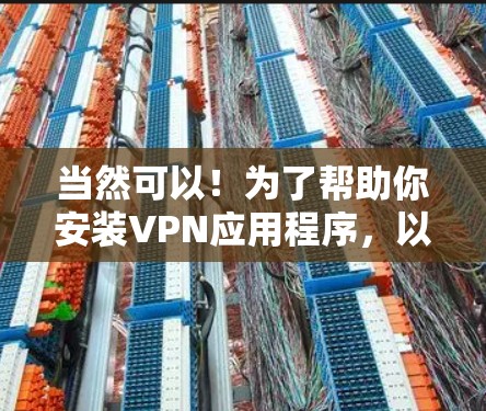 当然可以!为了帮助你安装VPN应用程序,以下是一些步骤和注意事项 当然可以!为了帮助你安装VPN应用程序,以下是一些步骤和注意事项