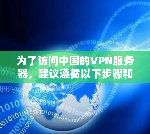为了访问中国的VPN服务器，建议遵循以下步骤和注意事项