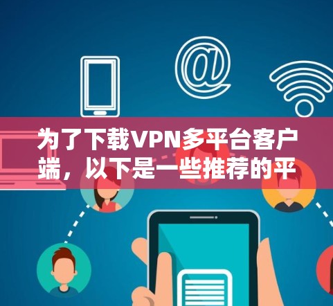 为了下载VPN多平台客户端，以下是一些推荐的平台，涵盖了多种协议和多平台环境