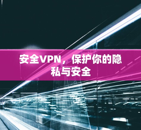 安全VPN,保护你的隐私与安全 安全VPN,保护你的隐私与安全