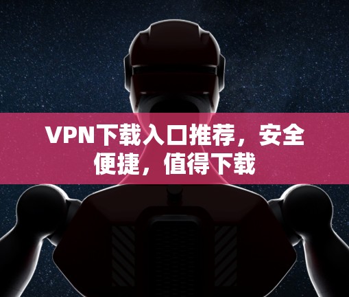 VPN下载入口推荐，安全便捷，值得下载