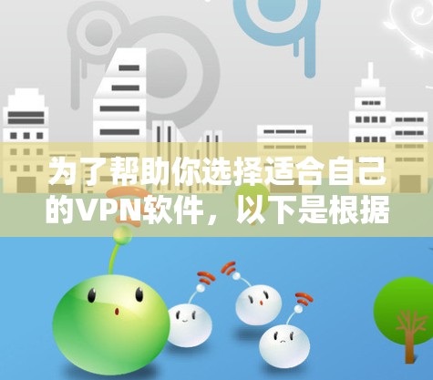 为了帮助你选择适合自己的VPN软件，以下是根据需求和特点的逐步推荐