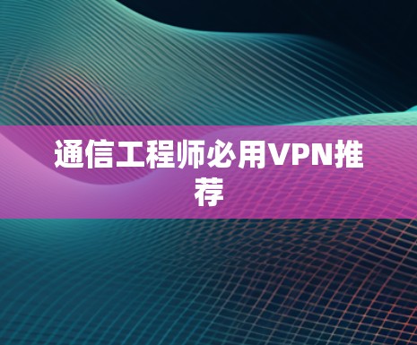 通信工程师必用VPN推荐