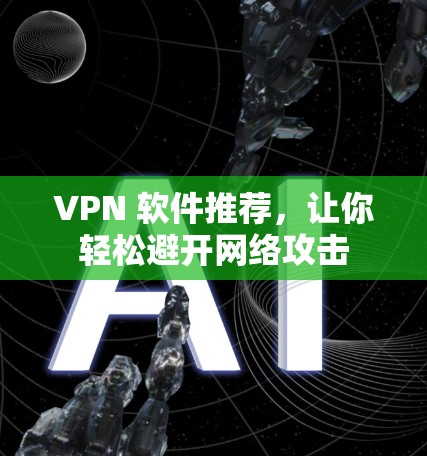 VPN 软件推荐，让你轻松避开网络攻击