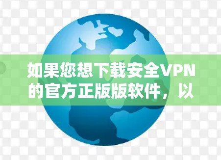 如果您想下载安全VPN的官方正版版软件，以下是一些推荐，这些软件都是经过严格审核的，且官方授权，确保安全可靠