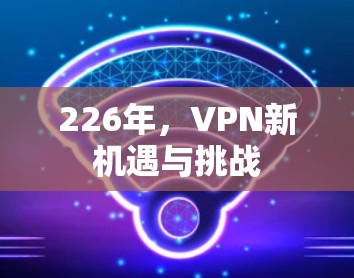 226年,VPN新机遇与挑战 226年,VPN新机遇与挑战