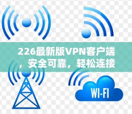 226最新版VPN客户端，安全可靠，轻松连接，畅享网络体验