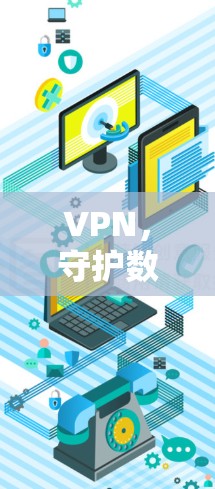 VPN，守护数字世界的关键工具