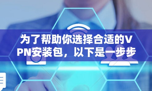 为了帮助你选择合适的VPN安装包，以下是一步步的指南