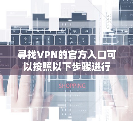寻找VPN的官方入口可以按照以下步骤进行