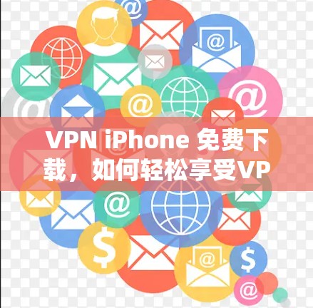 VPN iPhone 免费下载，如何轻松享受VPN体验