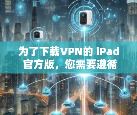 为了下载VPN的 iPad 官方版,您需要遵循以下步骤以确保安全和合规 为了下载VPN的 iPad 官方版,您需要遵循以下步骤以确保安全和合规