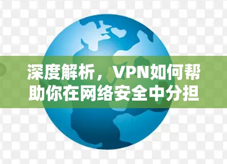 深度解析，VPN如何帮助你在网络安全中分担压力