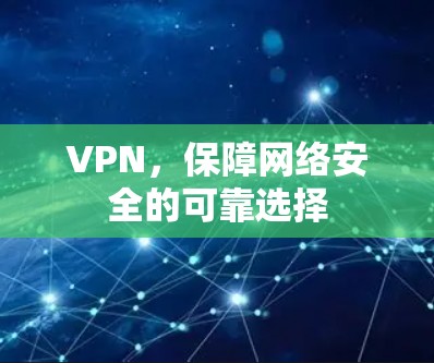 VPN,保障网络安全的可靠选择 VPN,保障网络安全的可靠选择