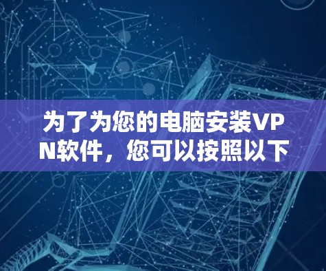为了为您的电脑安装VPN软件,您可以按照以下步骤进行 为了为您的电脑安装VPN软件,您可以按照以下步骤进行