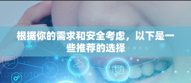 根据你的需求和安全考虑,以下是一些推荐的选择 根据你的需求和安全考虑,以下是一些推荐的选择
