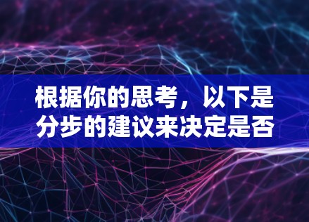 根据你的思考，以下是分步的建议来决定是否下载VPN移动版APP