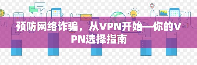 预防网络诈骗,从VPN开始—你的VPN选择指南 预防网络诈骗,从VPN开始—你的VPN选择指南