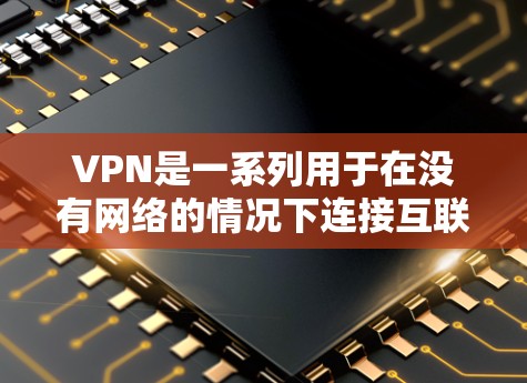 VPN是一系列用于在没有网络的情况下连接互联网的软件，广泛应用于全球多个国家。以下是关于VPN的新est Version的详细介绍