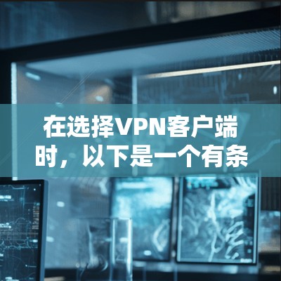 在选择VPN客户端时,以下是一个有条理的指南,帮助你做出明智的选择 在选择VPN客户端时,以下是一个有条理的指南,帮助你做出明智的选择