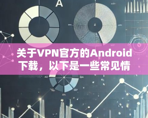 关于VPN官方的Android下载，以下是一些常见情况及建议