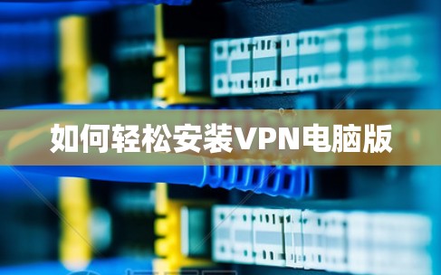 如何轻松安装VPN电脑版 如何轻松安装VPN电脑版