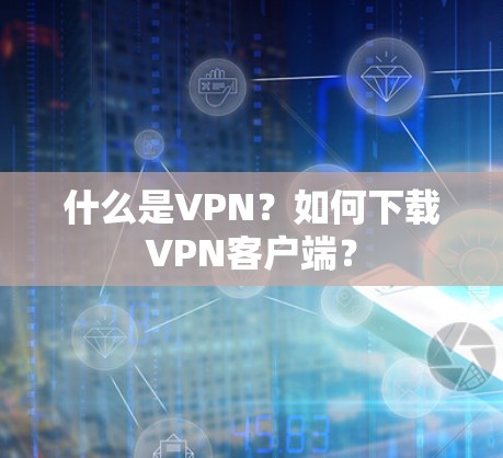 什么是VPN？如何下载VPN客户端？