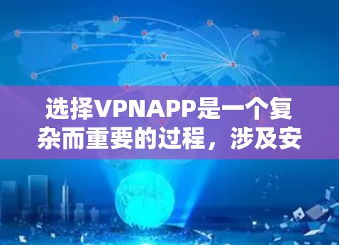 选择VPNAPP是一个复杂而重要的过程，涉及安全性、功能、兼容性和用户体验等多个方面。以下是一个有条理的总结，帮助您更好地了解和选择VPNAPP