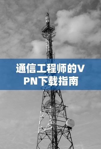通信工程师的VPN下载指南