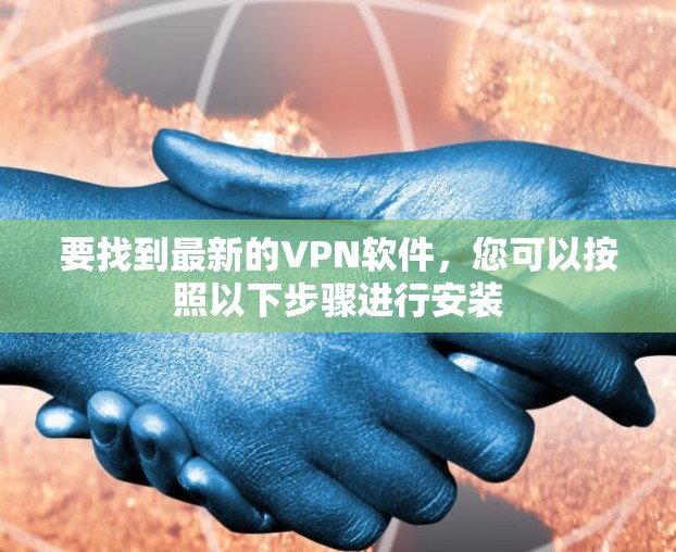 要找到最新的VPN软件，您可以按照以下步骤进行安装