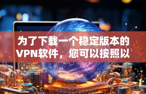 为了下载一个稳定版本的VPN软件，您可以按照以下步骤进行