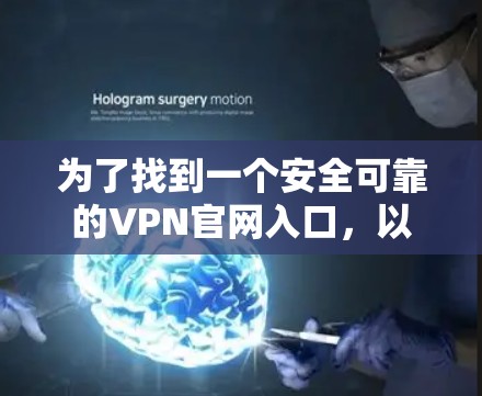 为了找到一个安全可靠的VPN官网入口，以下是一些推荐和详细信息