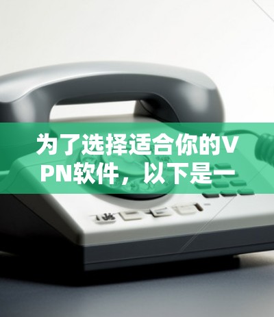 为了选择适合你的VPN软件,以下是一些关键点和建议 为了选择适合你的VPN软件,以下是一些关键点和建议