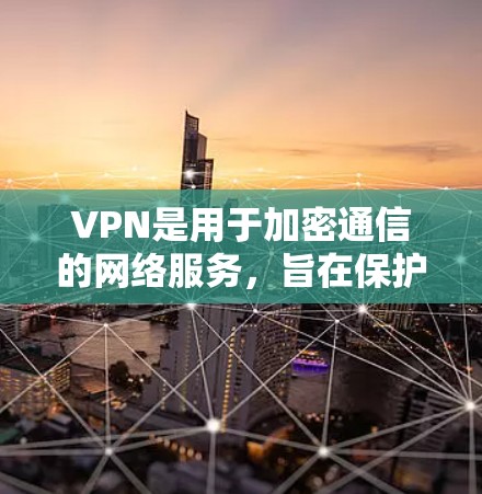 VPN是用于加密通信的网络服务，旨在保护用户的信息安全。关于官方VPN是否免费，通常情况下，官方VPN可能需要付费才能提供完整的功能，但有一些免费的VPN服务，适合个人测试