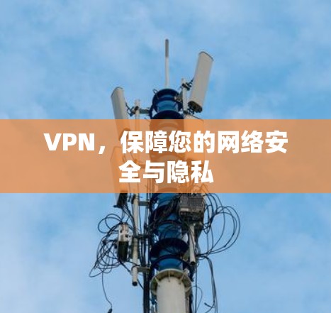 VPN，保障您的网络安全与隐私