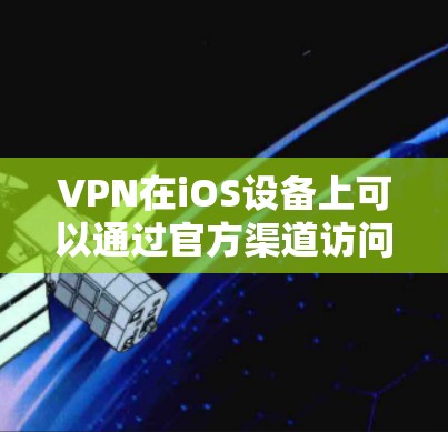 VPN在iOS设备上可以通过官方渠道访问，但具体操作可能会有所不同。以下是关于VPN在iOS设备上的常见情况的总结