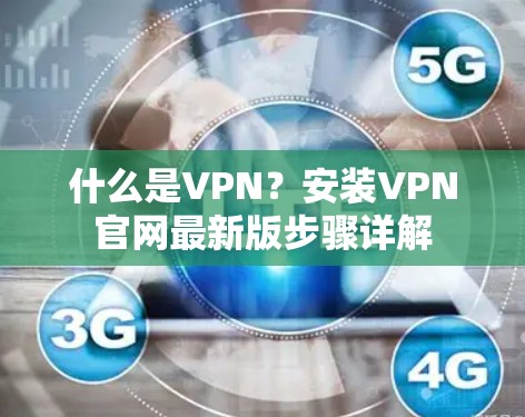 什么是VPN?安装VPN官网最新版步骤详解 什么是VPN?安装VPN官网最新版步骤详解