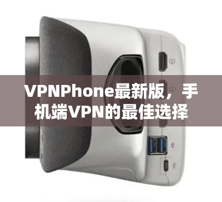 VPNPhone最新版，手机端VPN的最佳选择