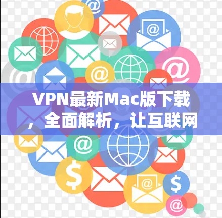VPN最新Mac版下载，全面解析，让互联网连接更安全