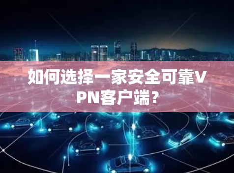 如何选择一家安全可靠VPN客户端? 如何选择一家安全可靠VPN客户端?