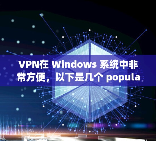 VPN在 Windows 系统中非常方便，以下是几个 popular 的VPN推荐软件