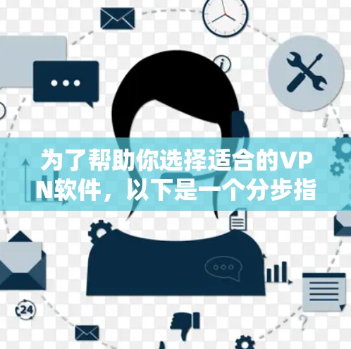 为了帮助你选择适合的VPN软件,以下是一个分步指南,涵盖你的需求和使用习惯 为了帮助你选择适合的VPN软件,以下是一个分步指南,涵盖你的需求和使用习惯