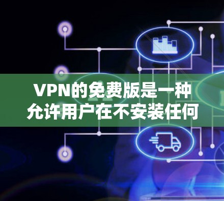 VPN的免费版是一种允许用户在不安装任何软件或账号的情况下,直接访问互联网或使用VPN功能的软件。以下是对VPN免费版的详细分析 VPN的免费版是一种允许用户在不安装任何软件或账号的情况下,直接访问互联网或使用VPN功能的软件。以下是对VPN免费版的详细分析